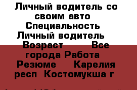 Личный водитель со своим авто › Специальность ­ Личный водитель  › Возраст ­ 36 - Все города Работа » Резюме   . Карелия респ.,Костомукша г.